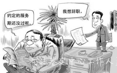司法鉴定中心工作人员岗位职责 司法鉴定中心工作人员岗位职责
