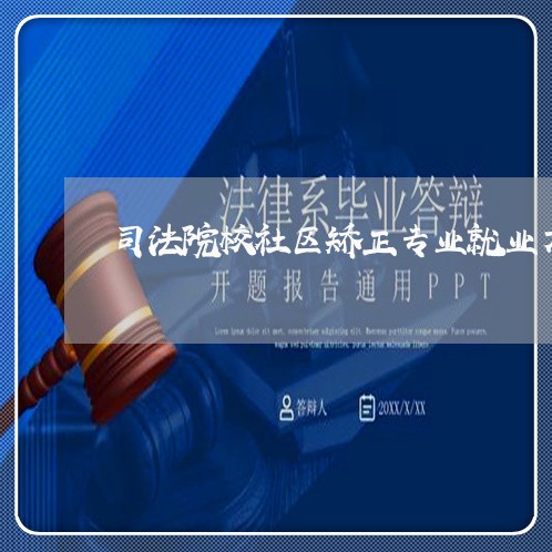 司法院校社区矫正专业就业方向 司法院校社区矫正专业就业方向