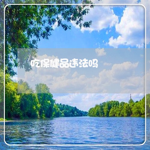 吃保健品违法吗 吃保健品违法吗