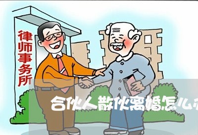 合伙人散伙离婚怎么办手续/2023060916048