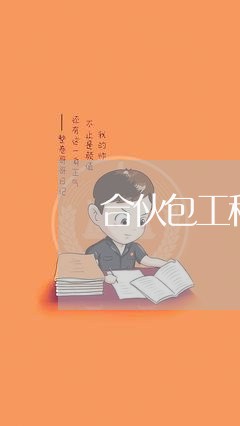 合伙包工程合同怎么写6/2023011640371 合伙包工程合同怎么写6/2023011640371
