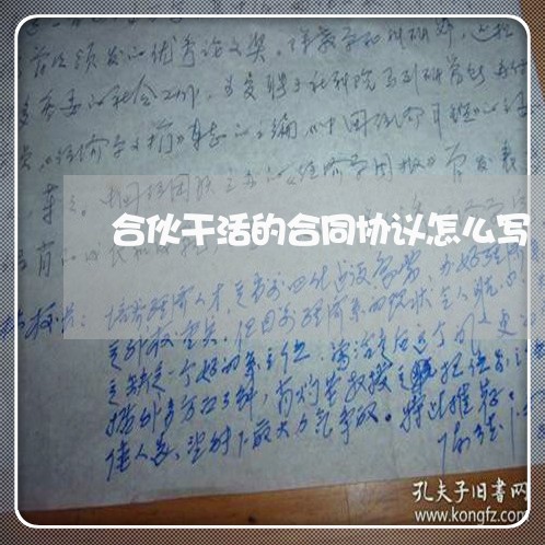 合伙干活的合同协议怎么写/2023011617937 合伙干活的合同协议怎么写/2023011617937