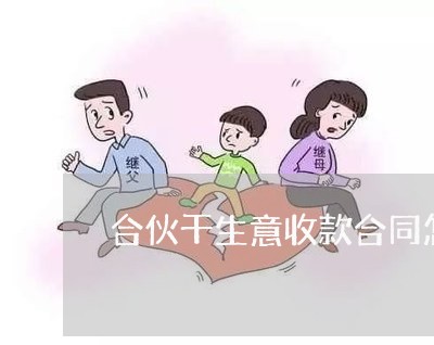 合伙干生意收款合同怎么写/2023041220503 合伙干生意收款合同怎么写/2023041220503