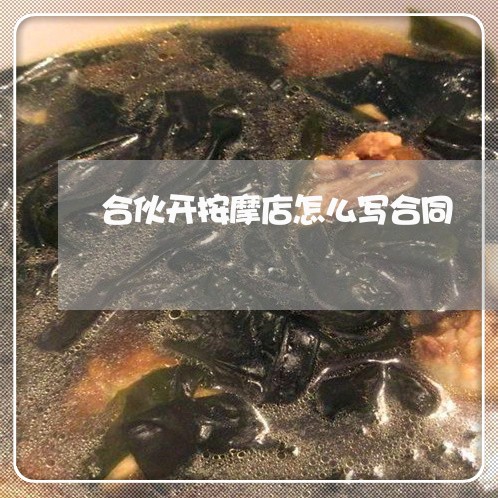 合伙开按摩店怎么写合同/2023041173725 合伙开按摩店怎么写合同/2023041173725