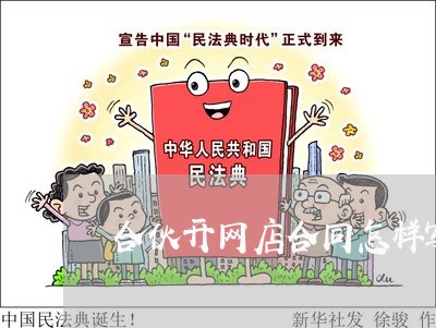 合伙开网店合同怎样写/2023040350391 合伙开网店合同怎样写/2023040350391