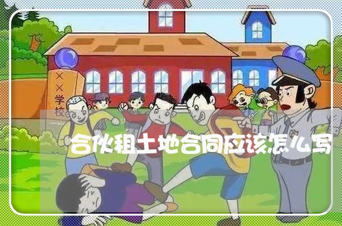 合伙租土地合同应该怎么写/2023022690402