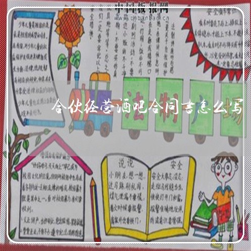 合伙经营酒吧合同书怎么写/2023041626147 合伙经营酒吧合同书怎么写/2023041626147