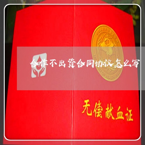 合作不出资合同协议怎么写/2023011603916 合作不出资合同协议怎么写/2023011603916