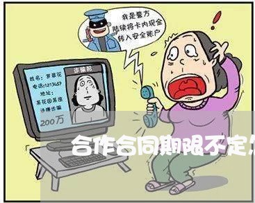 合作合同期限不定怎么写/2023041581686 合作合同期限不定怎么写/2023041581686