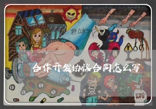 合作开发协议合同怎么写/2023011694715 合作开发协议合同怎么写/2023011694715