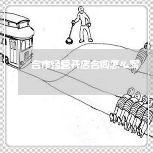 合作经营开店合同怎么写/2023022684836 合作经营开店合同怎么写/2023022684836
