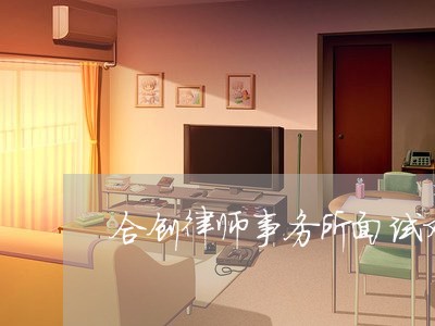 合创律师事务所面试难吗/2023060851503