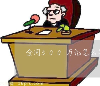 合同500万元怎么写/2023022761704