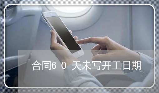 合同60天未写开工日期/2023060241602