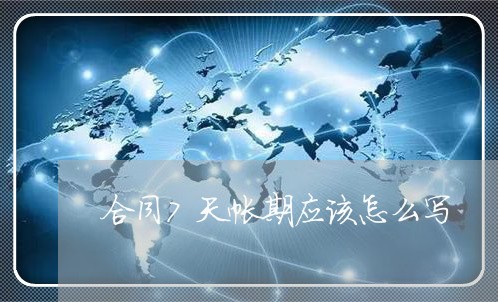 合同7天帐期应该怎么写/2023041471946 合同7天帐期应该怎么写/2023041471946