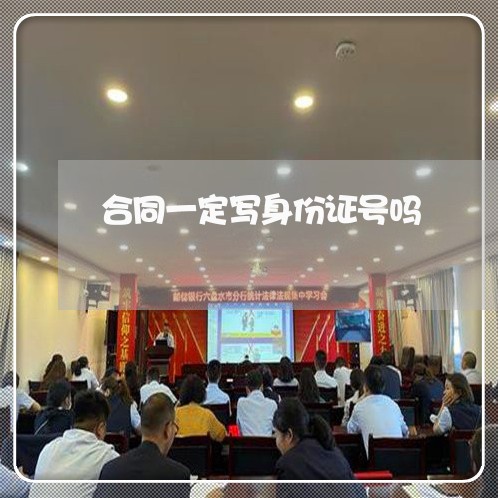 合同一定写身份证号吗/2023061682705 合同一定写身份证号吗/2023061682705