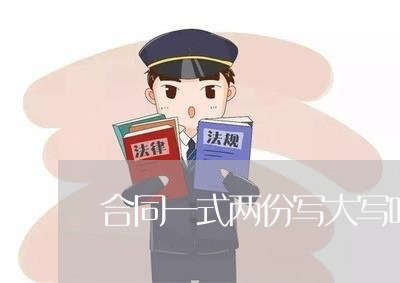 合同一式两份写大写吗/2023061600515
