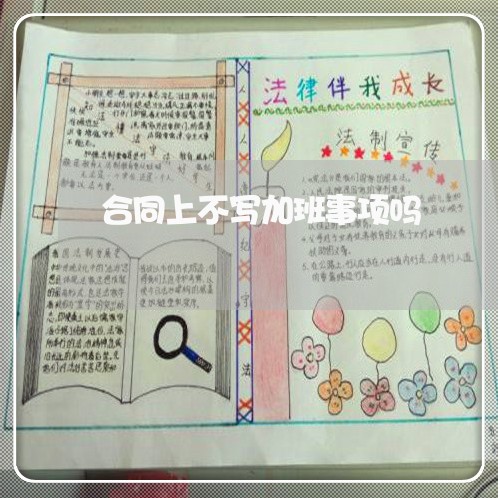 合同上不写加班事项吗/2023041153925 合同上不写加班事项吗/2023041153925
