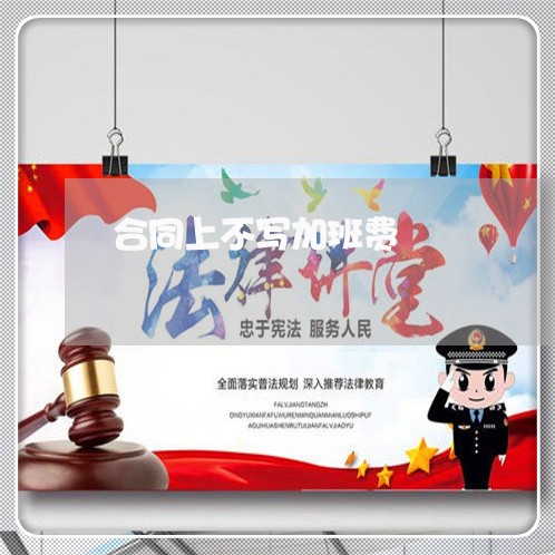 合同上不写加班费/2023041004970 合同上不写加班费/2023041004970