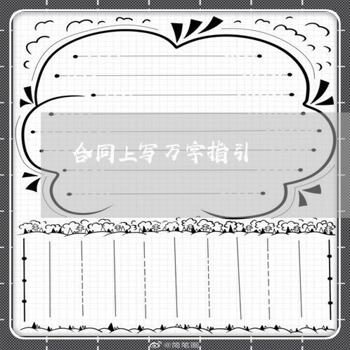 合同上写万字指引/2023011652494 合同上写万字指引/2023011652494