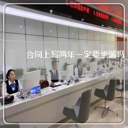 合同上写两年一定要坐满吗/2023061528259 合同上写两年一定要坐满吗/2023061528259
