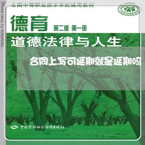 合同上写可延期就是延期吗/2023041573838