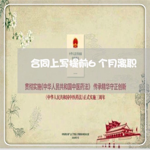 合同上写提前6个月离职/2023060260583 合同上写提前6个月离职/2023060260583