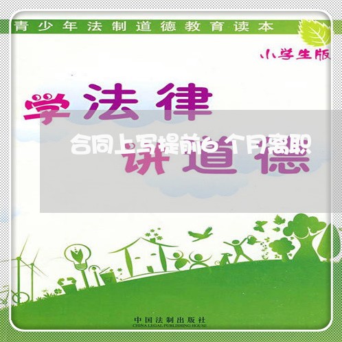 合同上写提前6个月离职/2023060261925 合同上写提前6个月离职/2023060261925