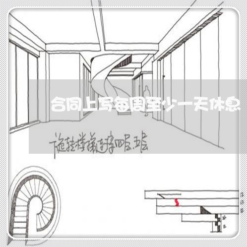 合同上写每周至少一天休息/2023060773929 合同上写每周至少一天休息/2023060773929