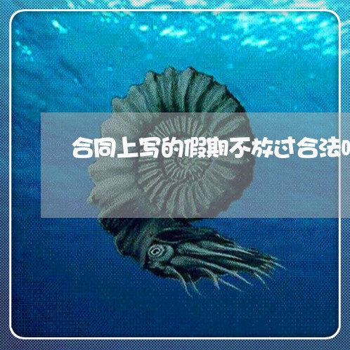 合同上写的假期不放过合法吗/2023060896158