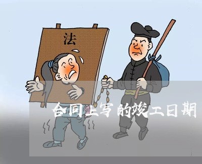 合同上写的竣工日期/2023022675247 合同上写的竣工日期/2023022675247
