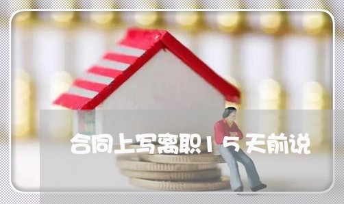 合同上写离职15天前说/2023041638153