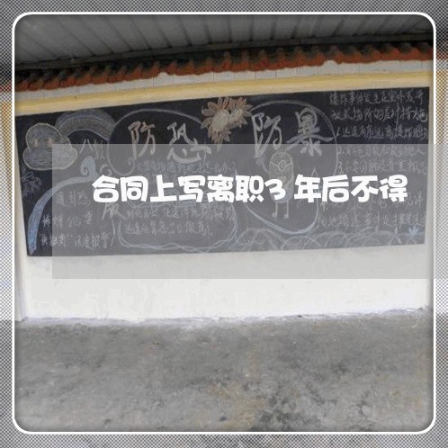 合同上写离职3年后不得/2023060383505 合同上写离职3年后不得/2023060383505