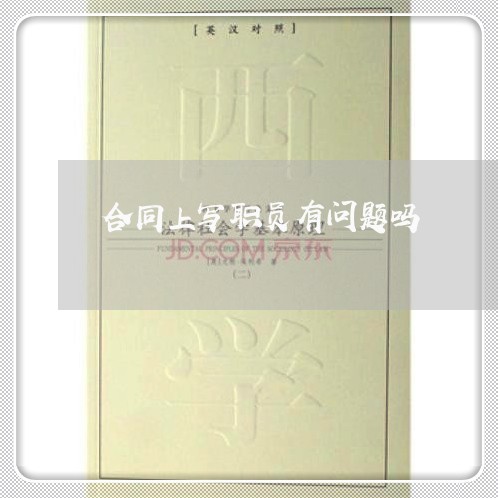 合同上写职员有问题吗/2023011695037 合同上写职员有问题吗/2023011695037