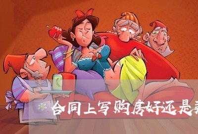 合同上写购房好还是买房/2023041130794 合同上写购房好还是买房/2023041130794