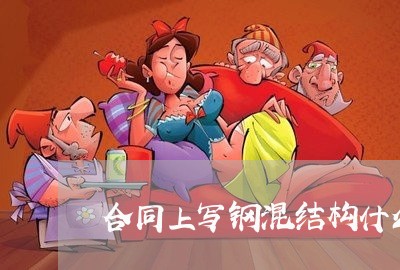 合同上写钢混结构什么意思/2023060558480 合同上写钢混结构什么意思/2023060558480