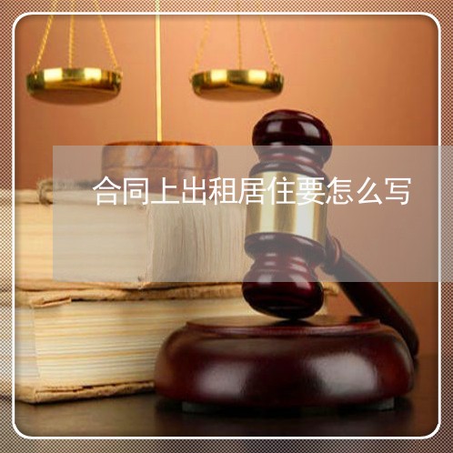 合同上出租居住要怎么写/2023022746341 合同上出租居住要怎么写/2023022746341