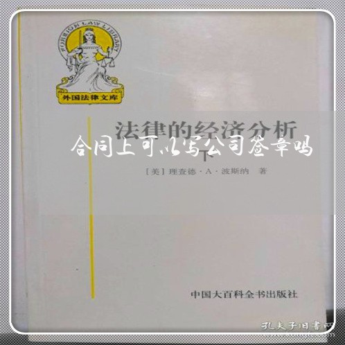 合同上可以写公司签章吗/2023022664707 合同上可以写公司签章吗/2023022664707