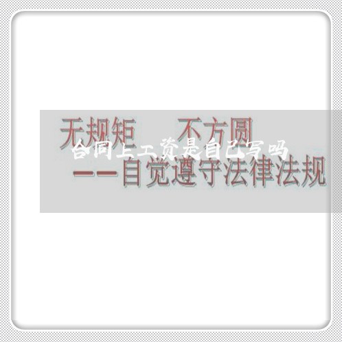 合同上工资是自己写吗/2023042272825