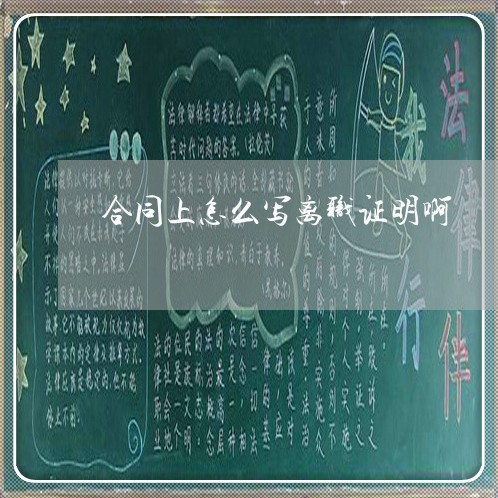 合同上怎么写离职证明啊/2023040429171 合同上怎么写离职证明啊/2023040429171