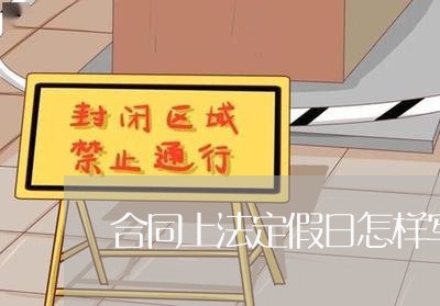 合同上法定假日怎样写/2023011634281 合同上法定假日怎样写/2023011634281