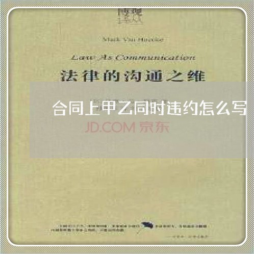 合同上甲乙同时违约怎么写/2023011716826 合同上甲乙同时违约怎么写/2023011716826