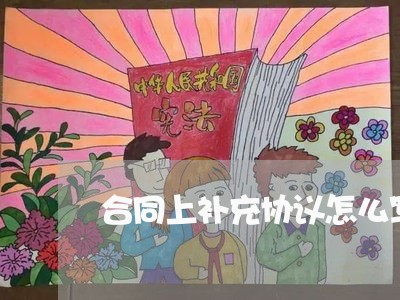 合同上补充协议怎么写/2023041320593 合同上补充协议怎么写/2023041320593
