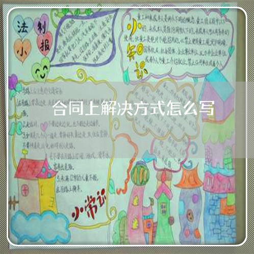 合同上解决方式怎么写/2023011702817 合同上解决方式怎么写/2023011702817