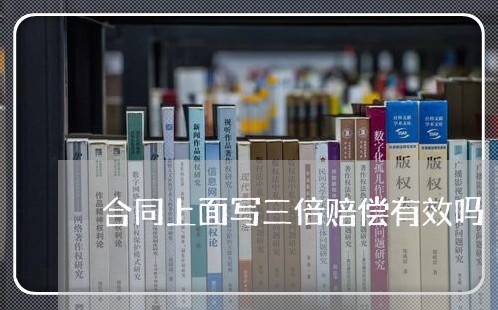 合同上面写三倍赔偿有效吗/2023060661482 合同上面写三倍赔偿有效吗/2023060661482