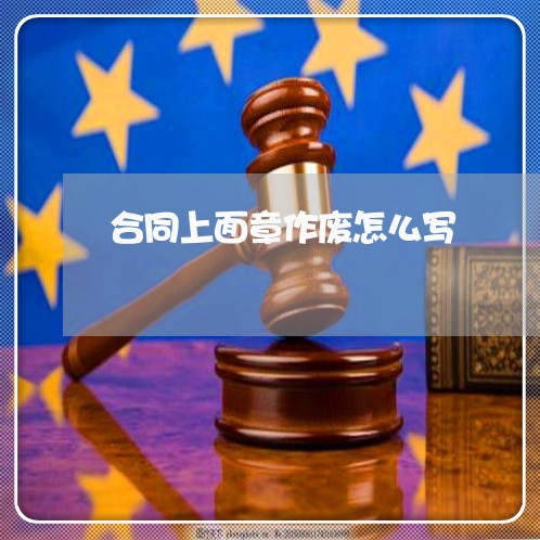 合同上面章作废怎么写/2023022694040 合同上面章作废怎么写/2023022694040