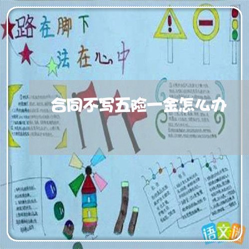 合同不写五险一金怎么办/2023060727937 合同不写五险一金怎么办/2023060727937