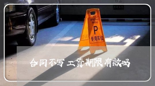 合同不写工资期限有效吗/2023011793948 合同不写工资期限有效吗/2023011793948