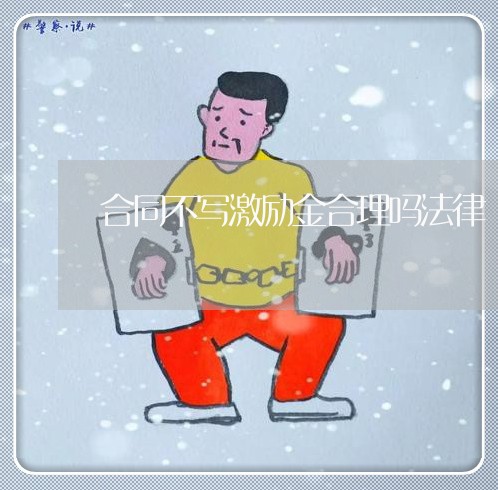 合同不写激励金合理吗法律/2023041428958 合同不写激励金合理吗法律/2023041428958