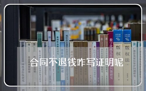 合同不退钱咋写证明呢/2023040352626